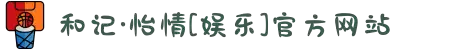 和记·怡情[娱乐]官方网站